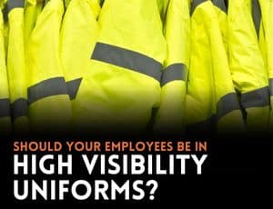Should Your Employees Be in High Visibility Uniforms?
